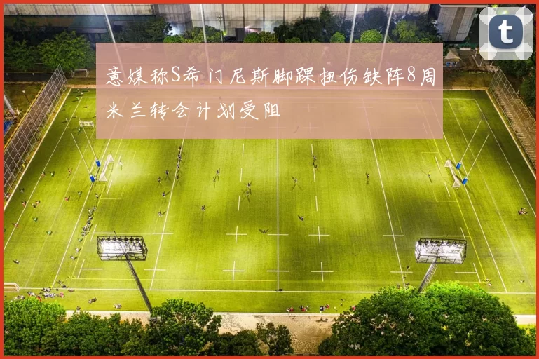 意媒称S希门尼斯脚踝扭伤缺阵8周米兰转会计划受阻